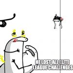 You see that guy over there(Happy face) | HEY YOU SEE THAT GUY OVER THERE; HE LOST ALL ELITE LEAGUE CHALLENGES | image tagged in you see that guy over therehappy face | made w/ Imgflip meme maker