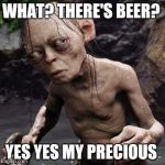 Gollum | WHAT? THERE'S BEER? YES YES MY PRECIOUS | image tagged in gollum,beer,lord of the rings | made w/ Imgflip meme maker