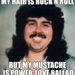 Loverboy | MY HAIR IS ROCK N ROLL; BUT MY MUSTACHE IS POWER-LOVE BALLAD | image tagged in loverboy | made w/ Imgflip meme maker