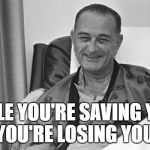 LBJ | WHILE YOU'RE SAVING YOUR FACE, YOU'RE LOSING YOUR ASS. | image tagged in lbj | made w/ Imgflip meme maker