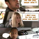 Told lawyer didn't know bow and arrow was loaded | You  told  your  lawyer  what ?? I  didn't  know  the  bow  and  arrow  was  loaded ! | image tagged in the rock driving,court,crime,memes | made w/ Imgflip meme maker