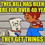 Schoolhouse rock bill | THIS BILL HAS BEEN THERE FOR OVER 40 YEARS; SURE THEY GET THINGS DONE | image tagged in schoolhouse rock bill | made w/ Imgflip meme maker
