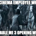 Jon Snow Charge | EVERY CINEMA EMPLOYEE WORKING; DESPICABLE ME 3 OPENING WEEKEND | image tagged in jon snow charge | made w/ Imgflip meme maker