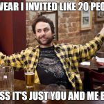 Job Helmet Charlie - It's Always Sunny In Philadelphia | I SWEAR I INVITED LIKE 20 PEOPLE; GUESS IT'S JUST YOU AND ME BUD! | image tagged in job helmet charlie - it's always sunny in philadelphia | made w/ Imgflip meme maker