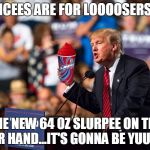 Trump Slurpee | ICEES ARE FOR LOOOOSERS; THE NEW 64 OZ SLURPEE ON THE OTHER HAND...IT'S GONNA BE YUUUUGE! | image tagged in trump slurpee | made w/ Imgflip meme maker