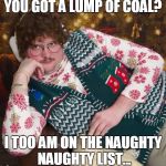 creepy christmas | YOU GOT A LUMP OF COAL? I TOO AM ON THE NAUGHTY NAUGHTY LIST... | image tagged in creepy christmas | made w/ Imgflip meme maker