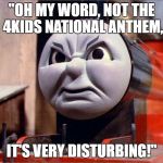 James the Red Engine Angry | "OH MY WORD, NOT THE 4KIDS NATIONAL ANTHEM, IT'S VERY DISTURBING!" | image tagged in james the red engine angry | made w/ Imgflip meme maker