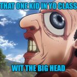 Attack on titan | THAT ONE KID IN YO CLASS; WIT THE BIG HEAD | image tagged in attack on titan | made w/ Imgflip meme maker