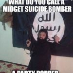mini isis | WHAT DO YOU CALL A MIDGET SUICIDE BOMBER; A PARTY POPPER | image tagged in mini isis | made w/ Imgflip meme maker