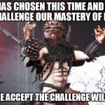 GWAR | FATE HAS CHOSEN THIS TIME AND PLACE TO CHALLENGE OUR MASTERY OF EARTH; AND WE ACCEPT THE CHALLENGE WILLINGLY | image tagged in gwar,oderus,urungus,oderus urungus,mastery,earth | made w/ Imgflip meme maker