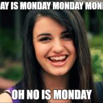Rebecca Black, Friday | TODAY IS MONDAY MONDAY MONDAY; OH NO IS MONDAY | image tagged in rebecca black friday | made w/ Imgflip meme maker