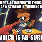 "There's simply no evidence of any intelligence on the earth." | THERE'S A TENDENCY TO THINK OF MAN AS A RATIONALLY THINKING BEING, WHICH IS AB-SURD. | image tagged in marvin telescope,scumbag,memes,actual quote,marvin the martian | made w/ Imgflip meme maker