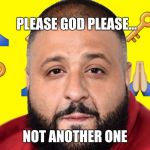 DJ Khaled Key | PLEASE GOD PLEASE... NOT ANOTHER ONE | image tagged in dj khaled key | made w/ Imgflip meme maker