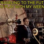 Bad Pun Time Machine | I'M TRAVELING TO THE FUTURE TO PLAY WITH MY WEENA | image tagged in time machine | made w/ Imgflip meme maker