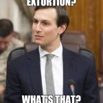 Jared Kushner | EXTORTION? WHAT'S THAT? | image tagged in jared kushner | made w/ Imgflip meme maker