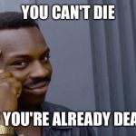 Roll Safe | YOU CAN'T DIE; IF YOU'RE ALREADY DEAD | image tagged in roll safe | made w/ Imgflip meme maker