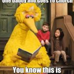 Can you tell me how to get to Censorship Street? ;-D | Heather Has One Mommy and One Daddy and Goes To Church; You know this is contraband right? | image tagged in big bird,funny,memes,sesame street,politics,censorship | made w/ Imgflip meme maker
