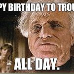 It's my birthday and I'll meme if i want to. | HAPPY BIRTHDAY TO TROUTIE; ALL DAY. | image tagged in all day | made w/ Imgflip meme maker