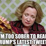 Kitty Foreman Drinking | I'M TOO SOBER TO READ TRUMP'S LATEST TWEETS | image tagged in kitty foreman drinking | made w/ Imgflip meme maker