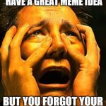 That moment when | THAT MOMENT WHEN YOU HAVE A GREAT MEME IDEA; BUT YOU FORGOT YOUR IMGFLIP PASSWORD | image tagged in that moment when | made w/ Imgflip meme maker