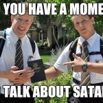 Jehovah's Witnesses | DO YOU HAVE A MOMENT; TO TALK ABOUT SATAN? | image tagged in jehovah's witnesses,memes | made w/ Imgflip meme maker