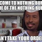 Welcome to Nothing Burger | WELCOME TO NOTHING BURGER HOME OF THE NOTHING BURGER; CAN I TAKE YOUR ORDER? | image tagged in nothing burger | made w/ Imgflip meme maker