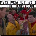 We Still Have Plenty of | WE STILL HAVE PLENTY OF CROOKED HILLARYS BOOSTER | image tagged in turbo laugh,memes,funny,arnold,laughs | made w/ Imgflip meme maker