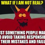 Satan is not real | WHAT IF I AM NOT REAL? JUST SOMETHING PEOPLE MADE UP TO AVOID TAKING RESPONSIBILITY FOR THEIR MISTAKES AND FAILURES | image tagged in memes,satan,what if,responsibility,maturity,scapegoat | made w/ Imgflip meme maker