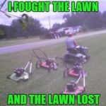 Get R Done!!! | I FOUGHT THE LAWN; AND THE LAWN LOST | image tagged in redneck lawnmower,memes,maximum spread,funny,i fought the lawn | made w/ Imgflip meme maker