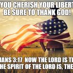 Patriotic | IF YOU CHERISH YOUR LIBERTY, BE SURE TO THANK GOD! 2 CORINTHIANS 3:17

NOW THE LORD IS THAT SPIRIT: AND WHERE THE SPIRIT OF THE LORD IS, THERE IS LIBERTY. | image tagged in patriotic | made w/ Imgflip meme maker