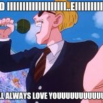 dbz | AND IIIIIIIIIIIIIIIIIII..EIIIIIIIIIIIII; WILL ALWAYS LOVE YOUUUUUUUUUUUUU | image tagged in dbz | made w/ Imgflip meme maker