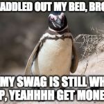 Waddle Out my Bed | WADDLED OUT MY BED, BRO... AND MY SWAG IS STILL WHATS UP, YEAHHHH GET MONEY. | image tagged in magellanic penguins bowtie,penguins,funny meme,funny,bowtie | made w/ Imgflip meme maker