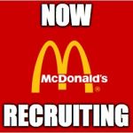 McDonald's Now Recruiting | NOW; RECRUITING | image tagged in mcdonalds slogan logo,udfd,26,greg mcdonald,closed for remodel,upper darby | made w/ Imgflip meme maker