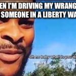 Oh no baby what is you doin | WHEN I'M DRIVING MY WRANGLER AND SOMEONE IN A LIBERTY WAVES | image tagged in oh no baby what is you doin | made w/ Imgflip meme maker
