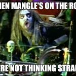 rob zombie dragula | WHEN MANGLE'S ON THE ROOF; YOU'RE NOT THINKING STRAIGHT | image tagged in rob zombie dragula | made w/ Imgflip meme maker