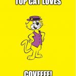 Top Cat | TOP CAT LOVES; COVFEFE! | image tagged in top cat | made w/ Imgflip meme maker