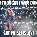 Honest Beyonce | YOU THOUGHT I WAS DONE?! SURPRISE! ISLAY! | image tagged in honest beyonce | made w/ Imgflip meme maker