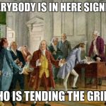 grilling with the founders | HEY IF EVERYBODY IS IN HERE SIGNING STUFF; WHO IS TENDING THE GRILL? | image tagged in grilling with the founders | made w/ Imgflip meme maker