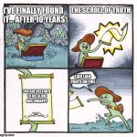 Scroll of Truth | THE SCROLL OF TRUTH; I'VE FINALLY FOUND IT... AFTER 10 YEARS; LIAR LIAR PANTS ON FIRE; YOU ARE DESTINED TO DIE ALONE AND UNHAPPY | image tagged in scroll of truth | made w/ Imgflip meme maker