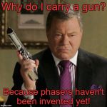 My favorite reason. | Why do I carry a gun? Because phasers haven't been invented yet! | image tagged in why carry,star trek,william shatner,anti gun,gun control,memes | made w/ Imgflip meme maker