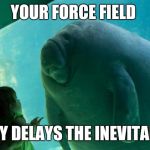 Overlord Manatee | YOUR FORCE FIELD; ONLY DELAYS THE INEVITABLE | image tagged in overlord manatee | made w/ Imgflip meme maker