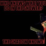 The Shadow Knows | WHO KNOWS WHAT YOU DO IN THE SHOWER? THE SHADOW KNOWS | image tagged in the shadow,memes | made w/ Imgflip meme maker
