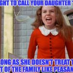 Spoiled Veruca Salt | IT’S ALL RIGHT TO CALL YOUR DAUGHTER “PRINCESS"; AS LONG AS SHE DOESN’T TREAT THE REST OF THE FAMILY LIKE PEASANTS | image tagged in spoiled veruca salt | made w/ Imgflip meme maker