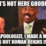 When Roman is not here, but he's always here | ROMAN'S NOT HERE GOODNIGHT! WAIT I APOOLOGIZE, I MADE A MISTAKE!  TURNS OUT ROMAN REIGNS IS HERE! | image tagged in memes,steve harvey,roman reigns | made w/ Imgflip meme maker