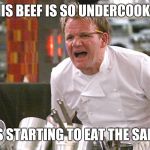 gordan ramsey yells #4 | THIS BEEF IS SO UNDERCOOKED; IT'S STARTING TO EAT THE SALAD | image tagged in gordan ramsey yells 4 | made w/ Imgflip meme maker