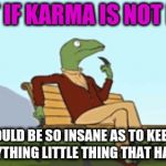 Karma is not real | WHAT IF KARMA IS NOT REAL? WHO WOULD BE SO INSANE AS TO KEEP SCORE OF EVERYTHING LITTLE THING THAT HAPPENS!? | image tagged in philosoraptor in the park,acim,buddhism,zen,karma,memes | made w/ Imgflip meme maker