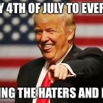 Trump Pointing | HAPPY 4TH OF JULY TO EVERYONE; INCLUDING THE HATERS AND LOSERS! | image tagged in trump pointing | made w/ Imgflip meme maker