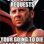 bruce willis  | UBER SELECT REQUESTS; YOUR GOING TO DIE HARD MOTHER F..... | image tagged in bruce willis | made w/ Imgflip meme maker