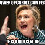 Hilary crazy | THE POWER OF CHRIST COMPELS YOU; THIS HOUR IS MINE | image tagged in hilary crazy | made w/ Imgflip meme maker