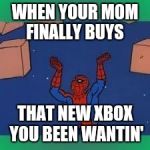 spiderman | WHEN YOUR MOM FINALLY BUYS; THAT NEW XBOX YOU BEEN WANTIN' | image tagged in spiderman | made w/ Imgflip meme maker